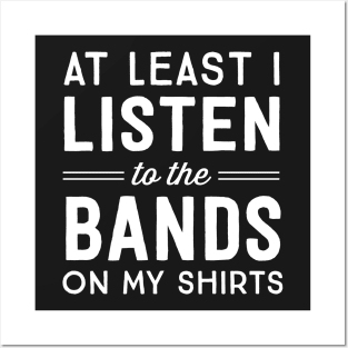 At least I listen to the bands on my shirts Posters and Art